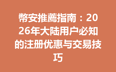 幣安推薦指南：2026年大陆用户必知的注册优惠与交易技巧 一