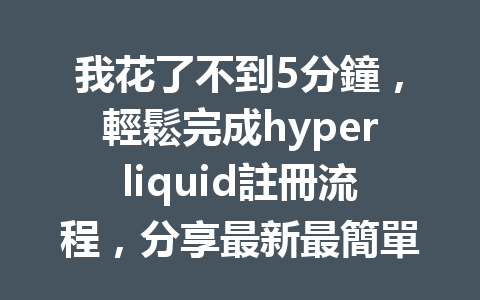我花了不到5分鐘，輕鬆完成hyperliquid註冊流程，分享最新最簡單的步驟！ 一