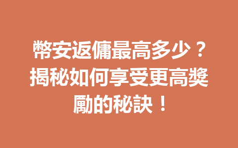 幣安返傭最高多少？揭秘如何享受更高獎勵的秘訣！ 一