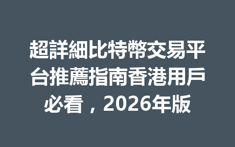 超詳細比特幣交易平台推薦指南香港用戶必看，2026年版 一