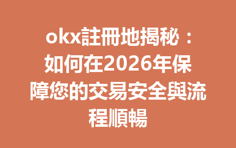 okx註冊地揭秘：如何在2026年保障您的交易安全與流程順暢 一
