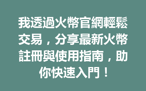 我透過火幣官網輕鬆交易，分享最新火幣註冊與使用指南，助你快速入門！ 一