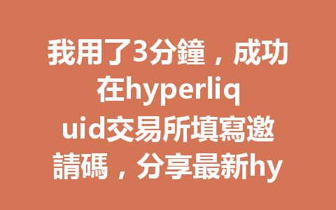 我用了3分鐘，成功在hyperliquid交易所填寫邀請碼，分享最新hyperliquid邀請碼填寫攻略！ 一