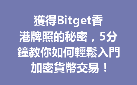 獲得Bitget香港牌照的秘密，5分鐘教你如何輕鬆入門加密貨幣交易！ 一