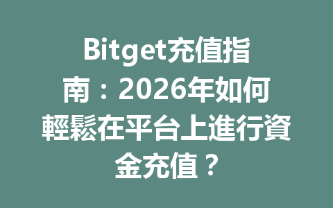 Bitget充值指南：2026年如何輕鬆在平台上進行資金充值？ 一