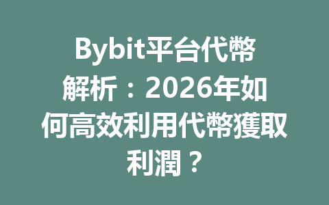 Bybit平台代幣解析：2026年如何高效利用代幣獲取利潤？ 一