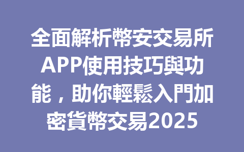 全面解析幣安交易所APP使用技巧與功能，助你輕鬆入門加密貨幣交易2025年 一