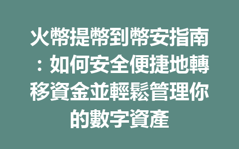 火幣提幣到幣安指南：如何安全便捷地轉移資金並輕鬆管理你的數字資產 一