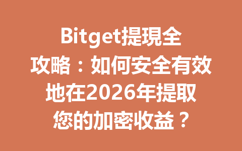 Bitget提現全攻略：如何安全有效地在2026年提取您的加密收益？ 一