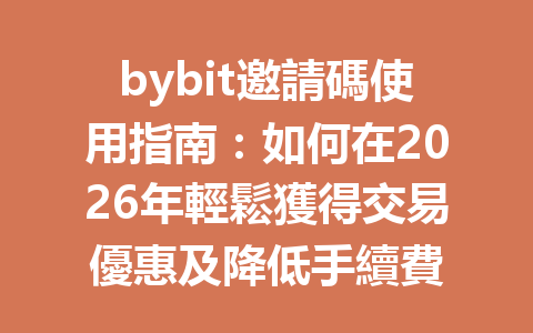bybit邀請碼使用指南：如何在2026年輕鬆獲得交易優惠及降低手續費 一
