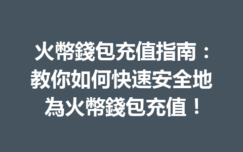 火幣錢包充值指南：教你如何快速安全地為火幣錢包充值！ 一