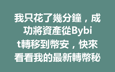 我只花了幾分鐘，成功將資產從Bybit轉移到幣安，快來看看我的最新轉幣秘籍！ 一
