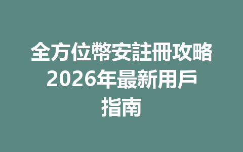 全方位幣安註冊攻略2026年最新用戶指南 一