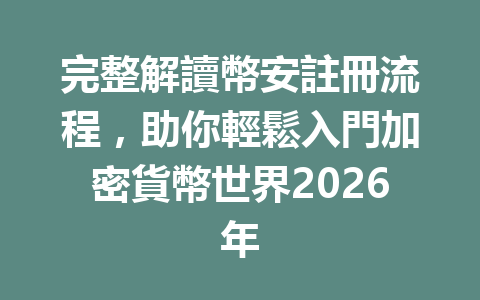 完整解讀幣安註冊流程，助你輕鬆入門加密貨幣世界2026年 一