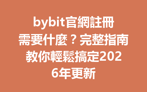bybit官網註冊需要什麼？完整指南教你輕鬆搞定2026年更新 一