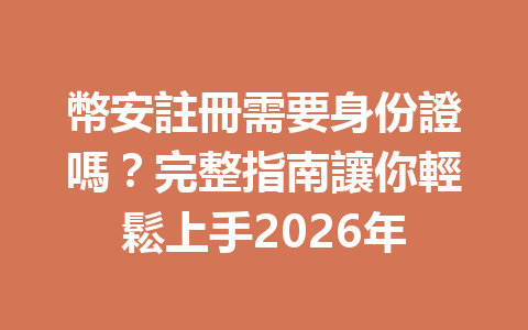 幣安註冊需要身份證嗎？完整指南讓你輕鬆上手2026年 一