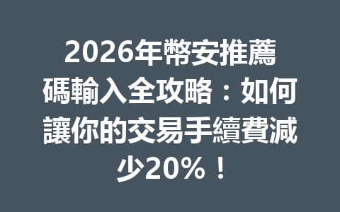 2026年幣安推薦碼輸入全攻略：如何讓你的交易手續費減少20%！ 一