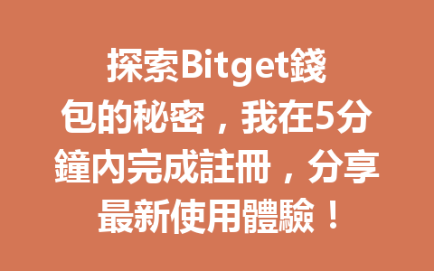 探索Bitget錢包的秘密，我在5分鐘內完成註冊，分享最新使用體驗！ 一