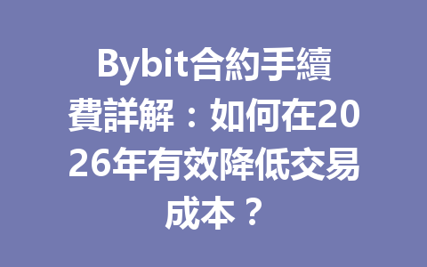 Bybit合約手續費詳解：如何在2026年有效降低交易成本？ 一