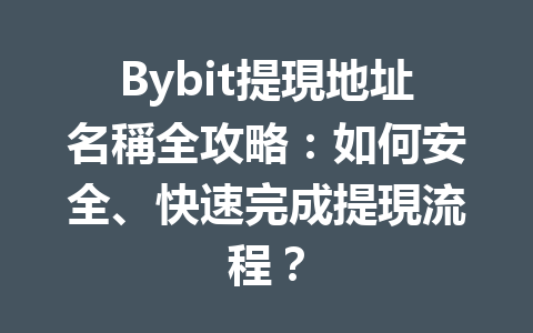 Bybit提現地址名稱全攻略：如何安全、快速完成提現流程？ 一