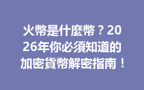 火幣是什麼幣？2026年你必須知道的加密貨幣解密指南！ 一