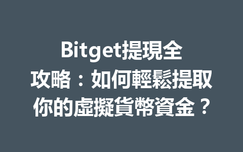 Bitget提現全攻略：如何輕鬆提取你的虛擬貨幣資金？ 一