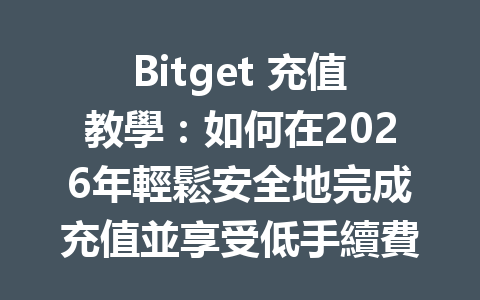 Bitget 充值教學：如何在2026年輕鬆安全地完成充值並享受低手續費優惠 一