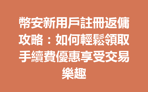 幣安新用戶註冊返傭攻略：如何輕鬆領取手續費優惠享受交易樂趣 一