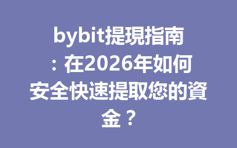 bybit提現指南：在2026年如何安全快速提取您的資金？ 一