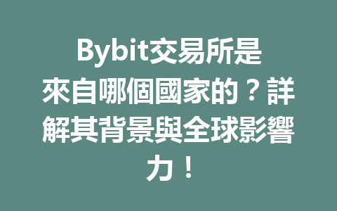 Bybit交易所是來自哪個國家的？詳解其背景與全球影響力！ 一