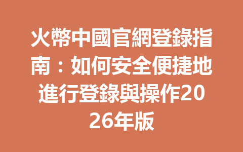 火幣中國官網登錄指南：如何安全便捷地進行登錄與操作2026年版 一