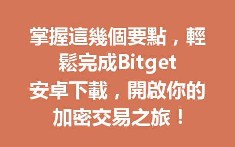 掌握這幾個要點，輕鬆完成Bitget安卓下載，開啟你的加密交易之旅！ 一