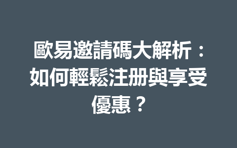歐易邀請碼大解析：如何輕鬆注册與享受優惠？ 一