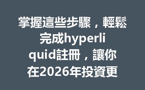 掌握這些步驟，輕鬆完成hyperliquid註冊，讓你在2026年投資更得心應手！ 一