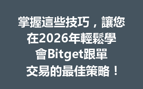掌握這些技巧，讓您在2026年輕鬆學會Bitget跟單交易的最佳策略！ 一