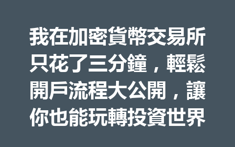 我在加密貨幣交易所只花了三分鐘，輕鬆開戶流程大公開，讓你也能玩轉投資世界！ 一