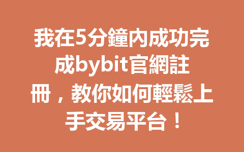 我在5分鐘內成功完成bybit官網註冊，教你如何輕鬆上手交易平台！ 一
