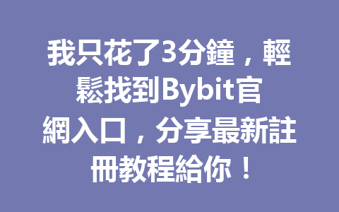我只花了3分鐘，輕鬆找到Bybit官網入口，分享最新註冊教程給你！ 一