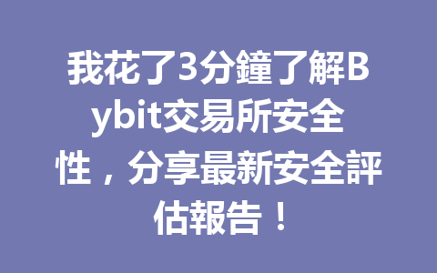 我花了3分鐘了解Bybit交易所安全性，分享最新安全評估報告！ 一