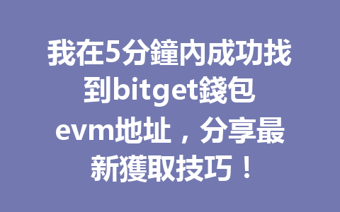 我在5分鐘內成功找到bitget錢包evm地址，分享最新獲取技巧！ 一