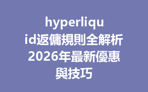 hyperliquid返傭規則全解析2026年最新優惠與技巧 一