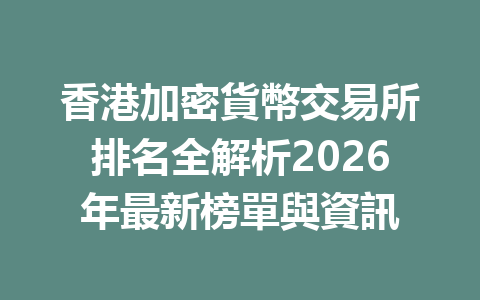 香港加密貨幣交易所排名全解析2026年最新榜單與資訊 一