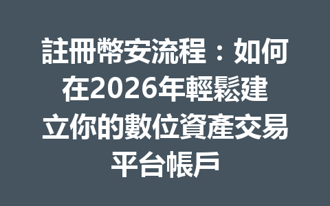 註冊幣安流程：如何在2026年輕鬆建立你的數位資產交易平台帳戶 一