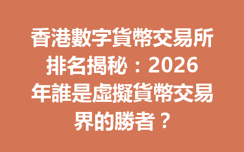 香港數字貨幣交易所排名揭秘：2026年誰是虛擬貨幣交易界的勝者？ 一