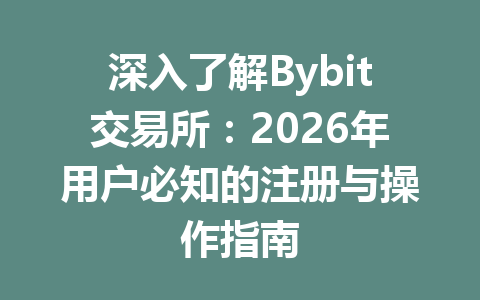 深入了解Bybit交易所：2026年用户必知的注册与操作指南 一