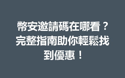 幣安邀請碼在哪看？完整指南助你輕鬆找到優惠！ 一