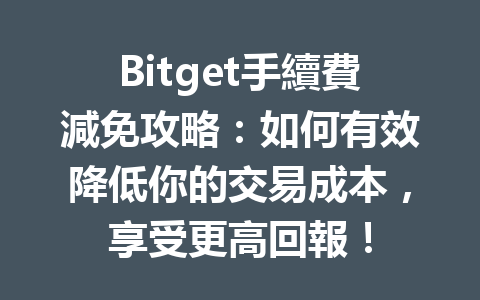 Bitget手續費減免攻略：如何有效降低你的交易成本，享受更高回報！ 一