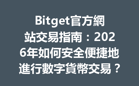 Bitget官方網站交易指南：2026年如何安全便捷地進行數字貨幣交易？ 一
