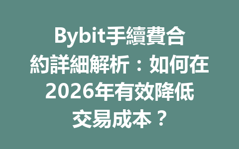 Bybit手續費合約詳細解析：如何在2026年有效降低交易成本？ 一