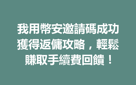 我用幣安邀請碼成功獲得返傭攻略，輕鬆賺取手續費回饋！ 一
